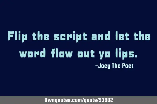 Flip the script and let the word flow out yo