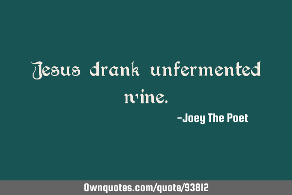 Jesus drank unfermented