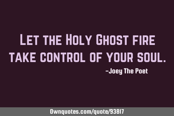 Let the Holy Ghost fire take control of your