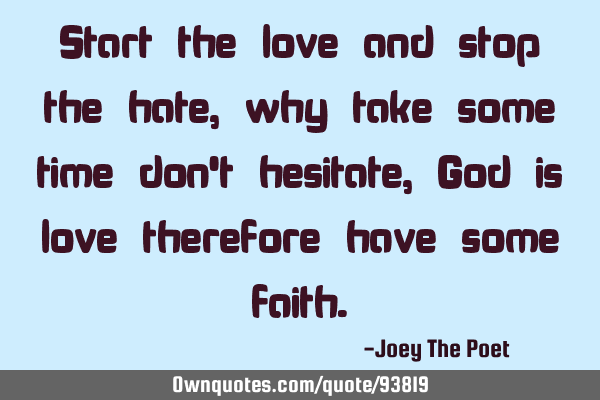 Start the love and stop the hate, why take some time don
