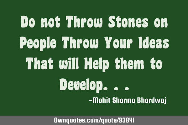 Do not Throw Stones on People Throw Your Ideas That will Help them to D
