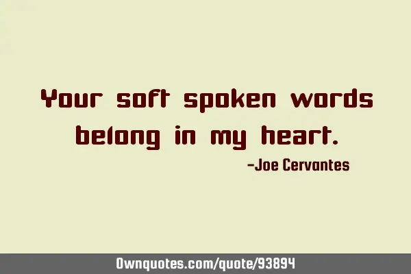 Your soft spoken words belong in my
