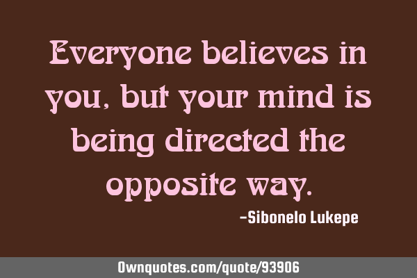 Everyone believes in you, but your mind is being directed the opposite