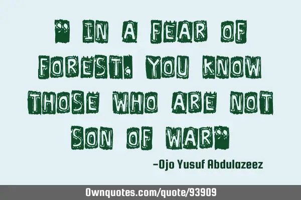 " In a fear of forest, you know those who are not son of war"