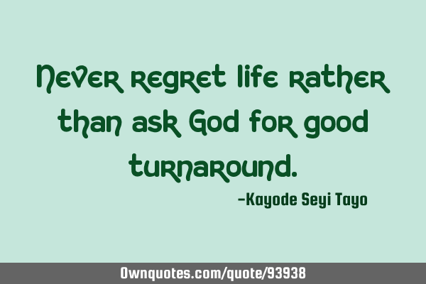 Never regret life rather than ask God for good