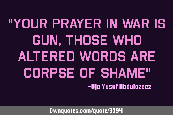 "Your prayer in war is gun, those who altered words are corpse of shame"