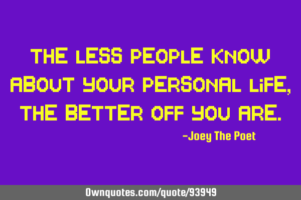 The less people know about your personal life, the better off you