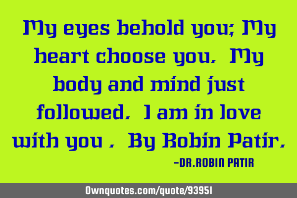 My eyes behold you; My heart choose you. My body and mind just followed. I am in love with you . By