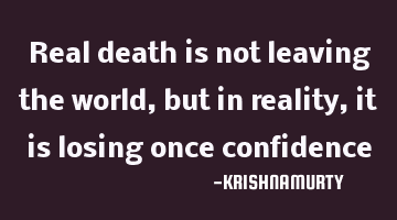 Real death is not leaving the world, but in reality, it is losing once confidence
