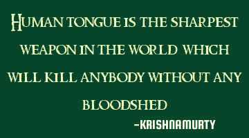 Human tongue is the sharpest weapon in the world which will kill anybody without any bloodshed