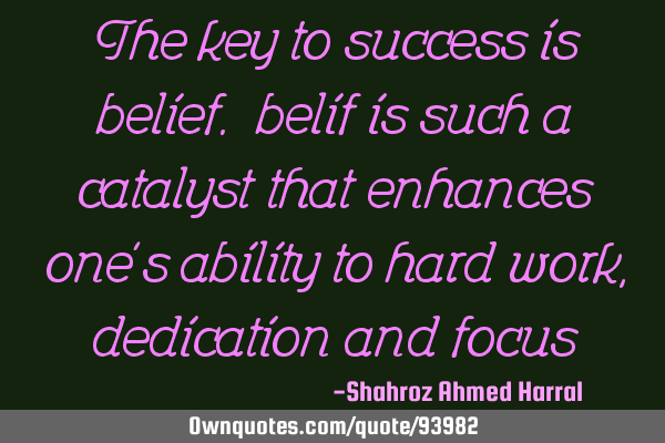 The key to success is belief. belif is such a catalyst that enhances one