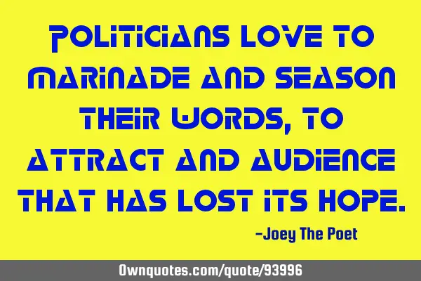 Politicians love to marinade and season their words, to attract and audience that has lost its
