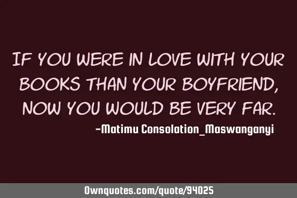 If you were in love with your books than your boyfriend, now you would be very