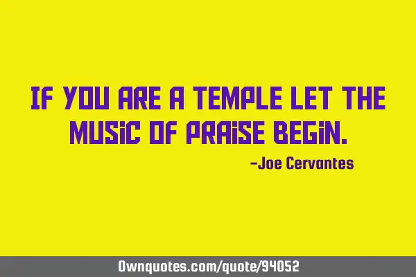If you are a temple let the music of praise