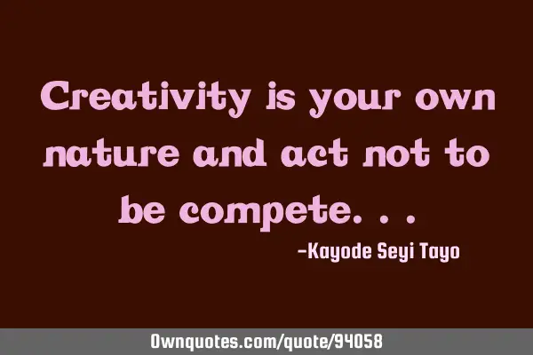 Creativity is your own nature and act not to be