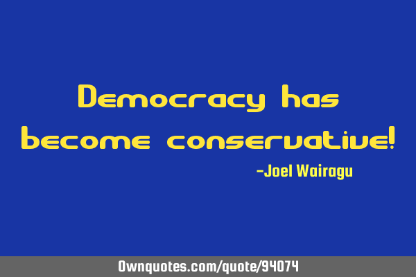 Democracy has become conservative!