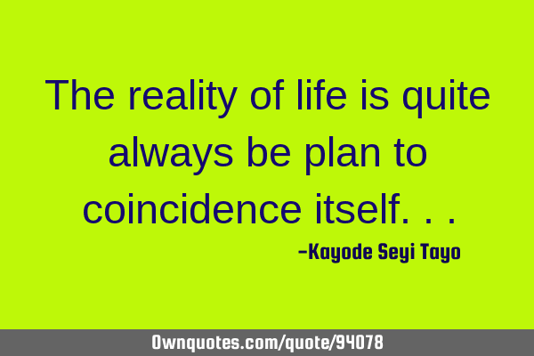 The reality of life is quite always be plan to coincidence