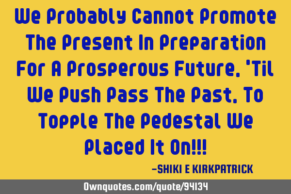 We Probably Cannot Promote The Present In Preparation For A Prosperous Future, 