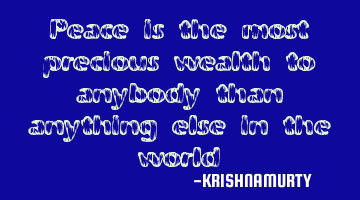 Peace is the most precious wealth to anybody than anything else in the world