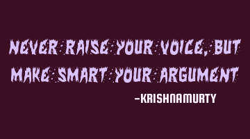 Never raise your voice, but make smart your argument