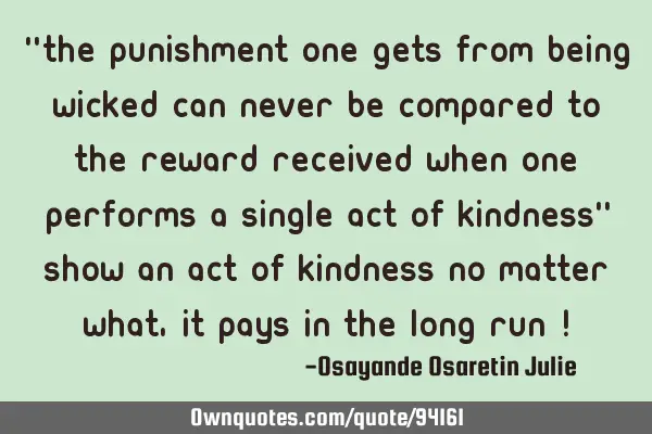 "The punishment one gets from being wicked can never be compared to the reward received when one