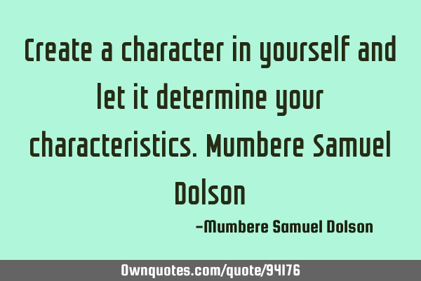 Create a character in yourself and let it determine your characteristics.Mumbere Samuel D