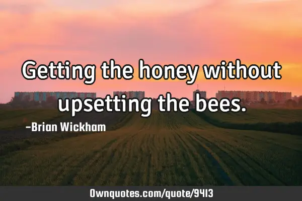 Getting the honey without upsetting the