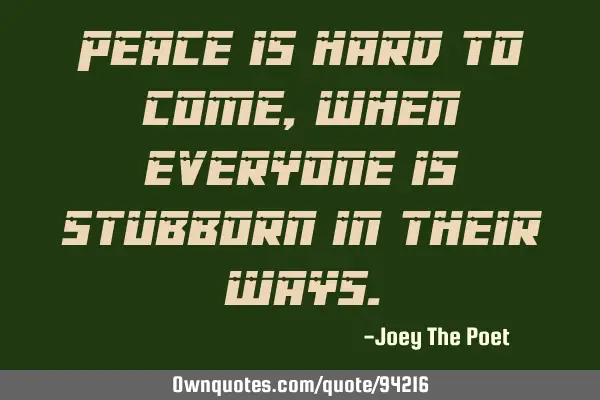 Peace is hard to come, when everyone is stubborn in their