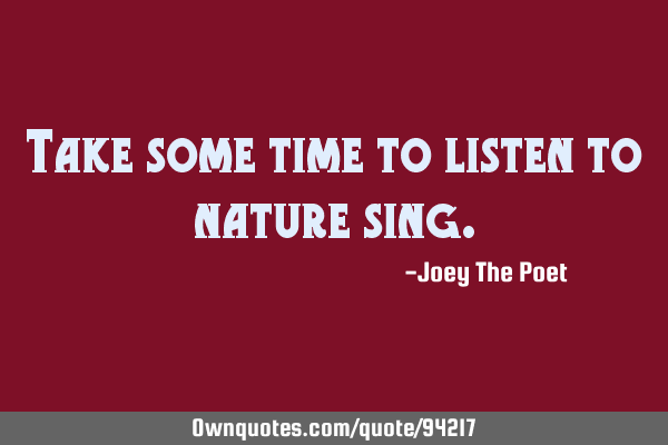 Take some time to listen to nature