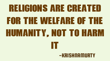 Religions are created for the welfare of the humanity, not to harm it