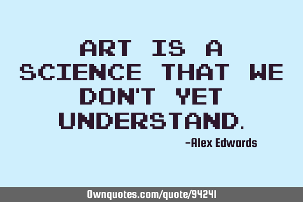 Art is a science that we don