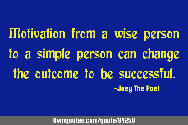 Motivation from a wise person to a simple person can change the outcome to be