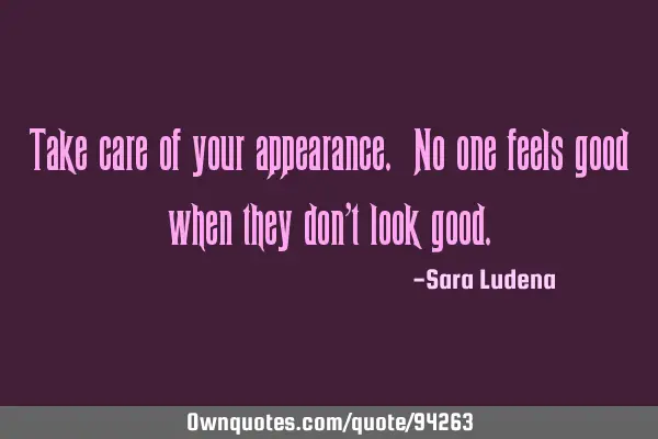 Take care of your appearance. No one feels good when they don’t look