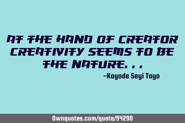 At the hand of creator creativity seems to be the