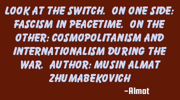 Look at the switch. On one side: fascism in peacetime. On the other: cosmopolitanism and