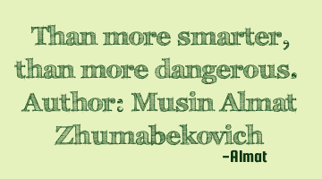 Than more smarter, than more dangerous. Author: Musin Almat Zhumabekovich