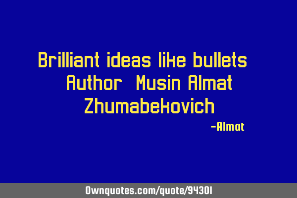 Brilliant ideas like bullets. Author: Musin Almat Z