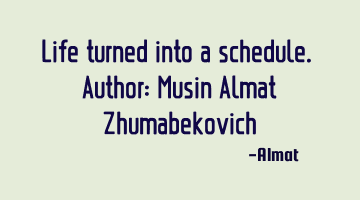 Life turned into a schedule. Author: Musin Almat Zhumabekovich