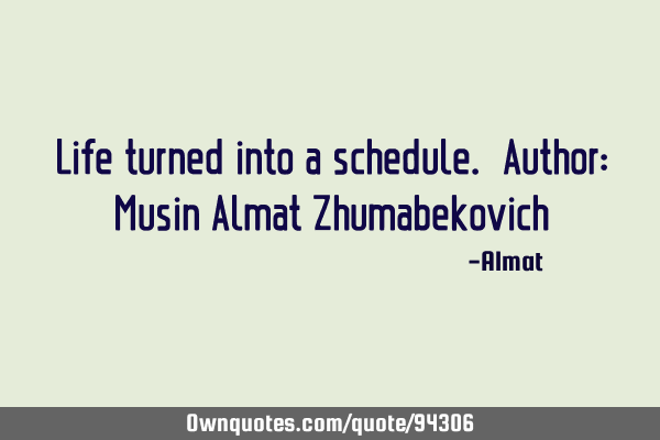 Life turned into a schedule. Author: Musin Almat Z