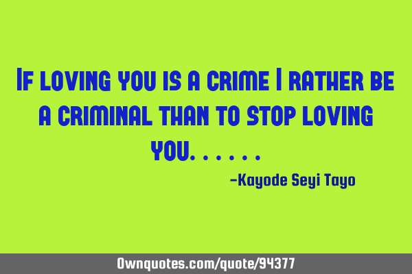 If loving you is a crime i rather be a criminal than to stop loving