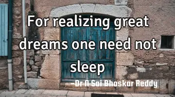 For realizing great dreams one need not sleep