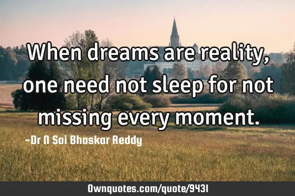 When dreams are reality, one need not sleep for not missing every