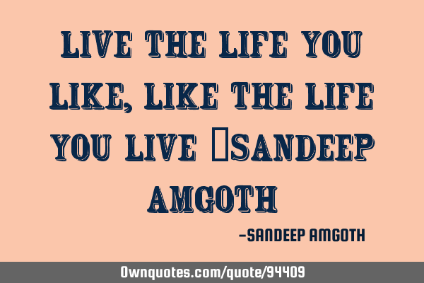 Live the life you like ,like the life you live ~SANDEEP AMGOTH