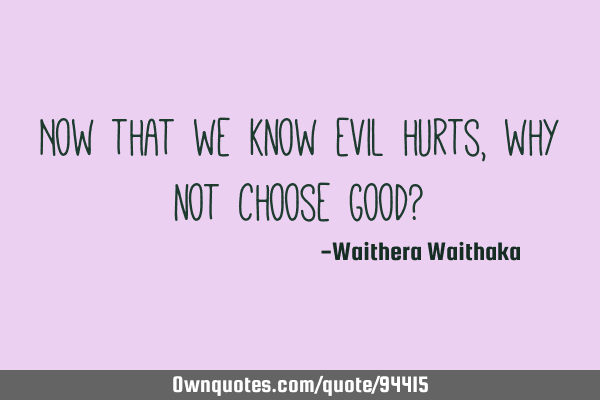 Now that we know evil hurts, why not choose good?