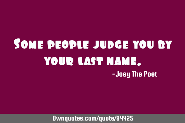 Some people judge you by your last