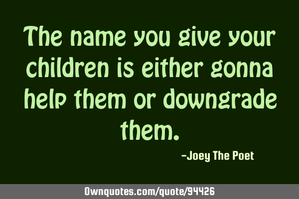The name you give your children is either gonna help them or downgrade
