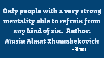 Only people with a very strong mentality able to refrain from any kind of sin. Author: Musin Almat Z