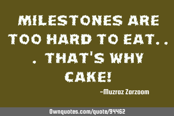 Milestones are too hard to eat... that
