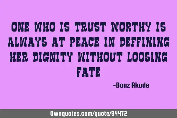 One who is trust worthy is always at peace in deffining her dignity without loosing