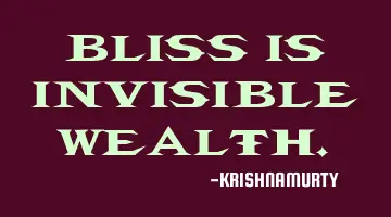 BLISS IS INVISIBLE WEALTH.